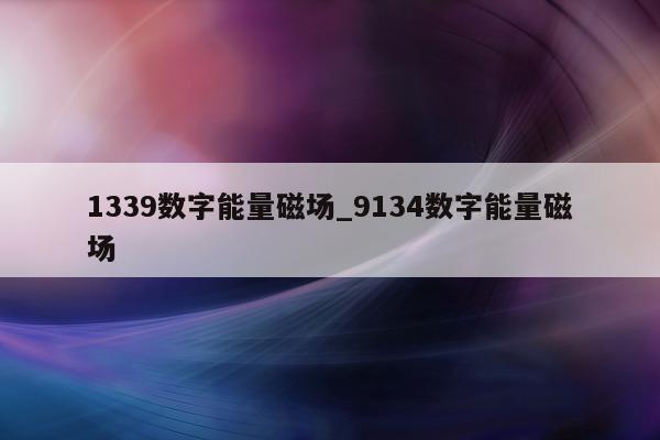 1339 数字能量磁场_9134 数字能量磁场 - 第 1 张图片 - 小家生活风水网