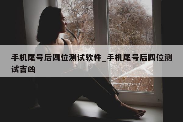 手机尾号后四位测试软件_手机尾号后四位测试吉凶 - 第 1 张图片 - 小家生活风水网