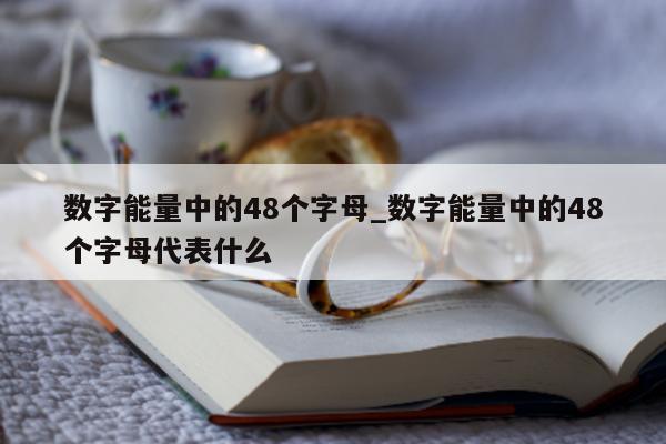 数字能量中的 48 个字母_数字能量中的 48 个字母代表什么 - 第 1 张图片 - 小家生活风水网