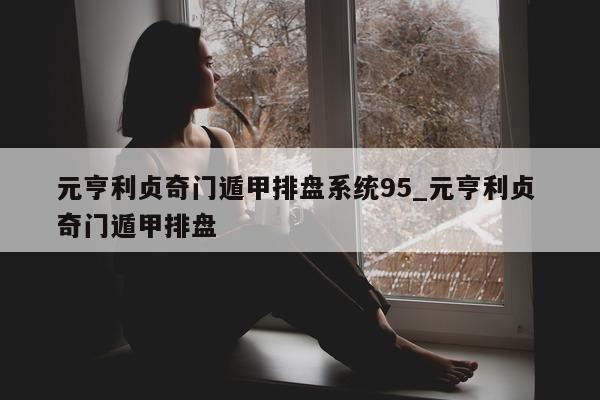 元亨利贞奇门遁甲排盘系统 95_元亨利贞 奇门遁甲排盘 - 第 1 张图片 - 小家生活风水网