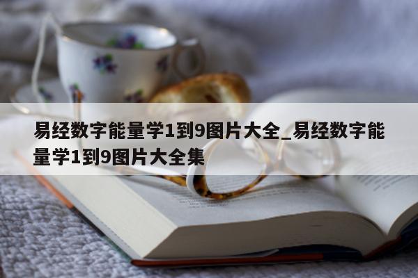 易经数字能量学 1 到 9 图片大全_易经数字能量学 1 到 9 图片大全集 - 第 1 张图片 - 小家生活风水网