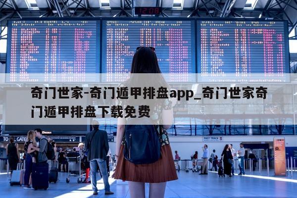 奇门世家 - 奇门遁甲排盘 app_奇门世家奇门遁甲排盘下载免费 - 第 1 张图片 - 小家生活风水网