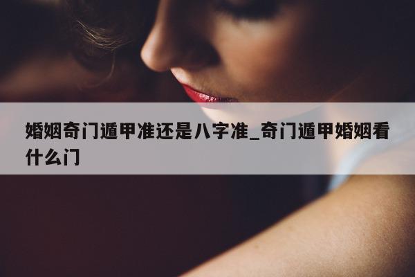 婚姻奇门遁甲准还是八字准_奇门遁甲婚姻看什么门 - 第 1 张图片 - 小家生活风水网