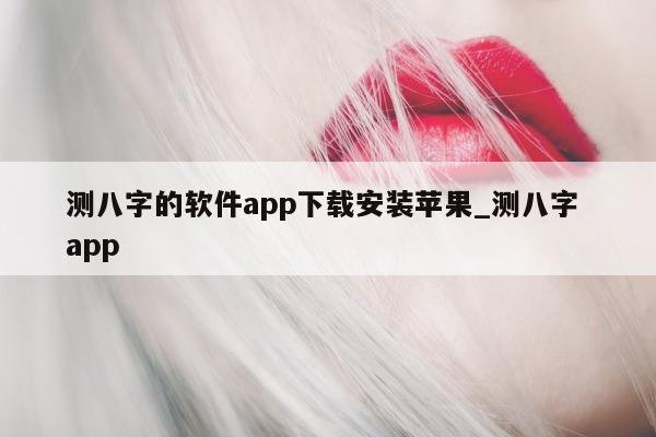 测八字的软件 app 下载安装苹果_测八字 app- 第 1 张图片 - 小家生活风水网