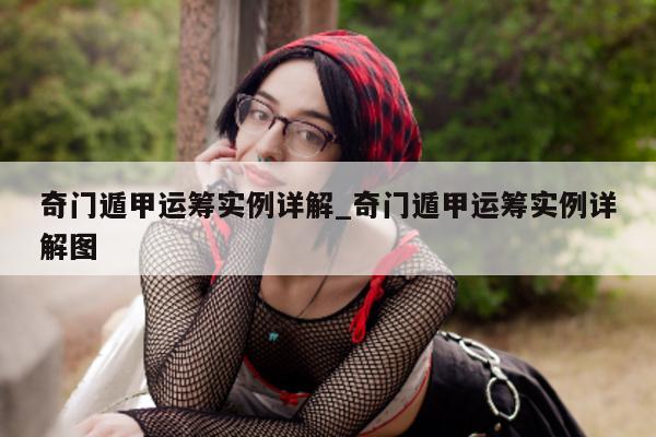 奇门遁甲运筹实例详解_奇门遁甲运筹实例详解图 - 第 1 张图片 - 小家生活风水网