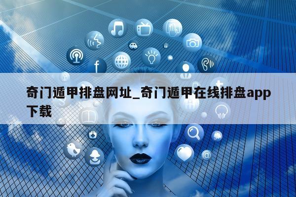 奇门遁甲排盘网址_奇门遁甲在线排盘 app 下载 - 第 1 张图片 - 小家生活风水网