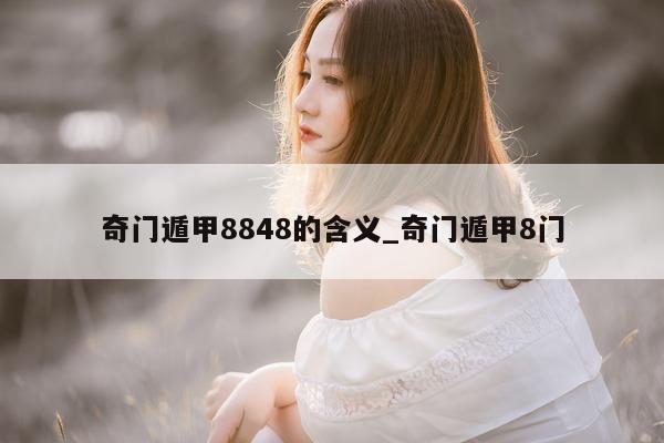 奇门遁甲 8848 的含义_奇门遁甲 8 门 - 第 1 张图片 - 小家生活风水网