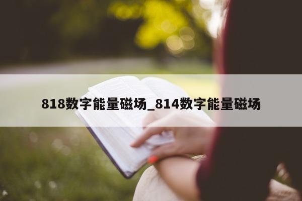 818 数字能量磁场_814 数字能量磁场 - 第 1 张图片 - 小家生活风水网