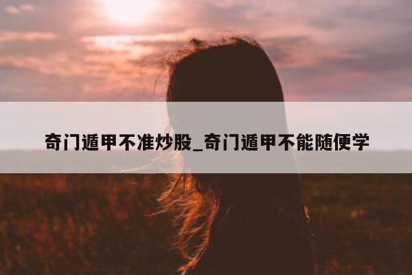 奇门遁甲不准炒股_奇门遁甲不能随便学 - 第 1 张图片 - 小家生活风水网