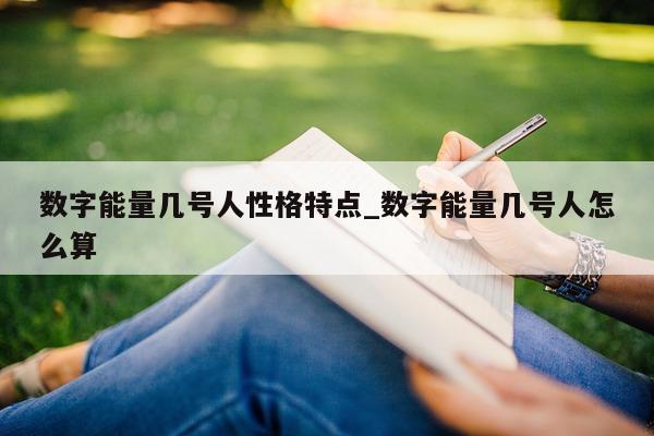 数字能量几号人性格特点_数字能量几号人怎么算 - 第 1 张图片 - 小家生活风水网