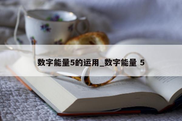 数字能量 5 的运用_数字能量 5- 第 1 张图片 - 小家生活风水网