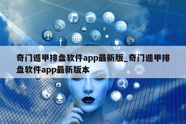 奇门遁甲排盘软件 app 最新版_奇门遁甲排盘软件 app 最新版本 - 第 1 张图片 - 小家生活风水网