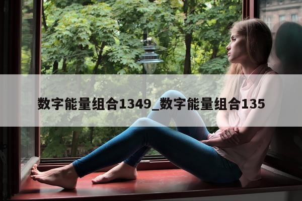 数字能量组合 1349_数字能量组合 135- 第 1 张图片 - 小家生活风水网