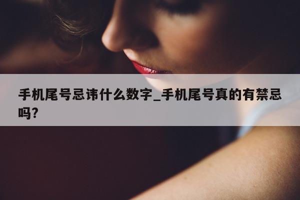 手机尾号忌讳什么数字_手机尾号真的有禁忌吗?- 第 1 张图片 - 小家生活风水网