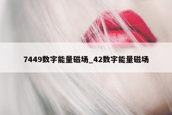 7449 数字能量磁场_42 数字能量磁场 - 第 1 张图片 - 小家生活风水网