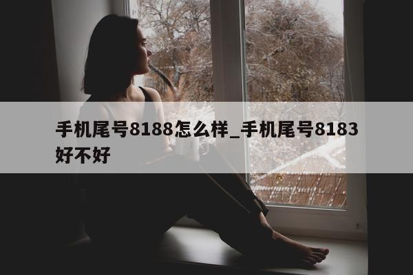 手机尾号 8188 怎么样_手机尾号 8183 好不好 - 第 1 张图片 - 小家生活风水网