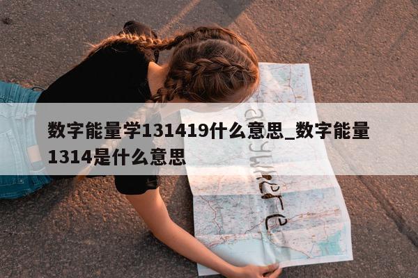 数字能量学 131419 什么意思_数字能量 1314 是什么意思 - 第 1 张图片 - 小家生活风水网