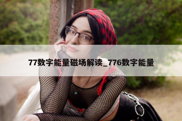 77 数字能量磁场解读_776 数字能量 - 第 1 张图片 - 小家生活风水网