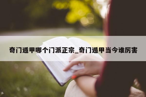 奇门遁甲哪个门派正宗_奇门遁甲当今谁厉害 - 第 1 张图片 - 小家生活风水网