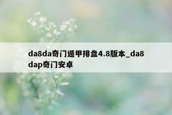 da8da 奇门遁甲排盘 4.8 版本_da8dap 奇门安卓 - 第 1 张图片 - 小家生活风水网