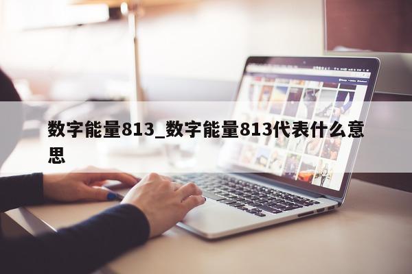 数字能量 813_数字能量 813 代表什么意思 - 第 1 张图片 - 小家生活风水网