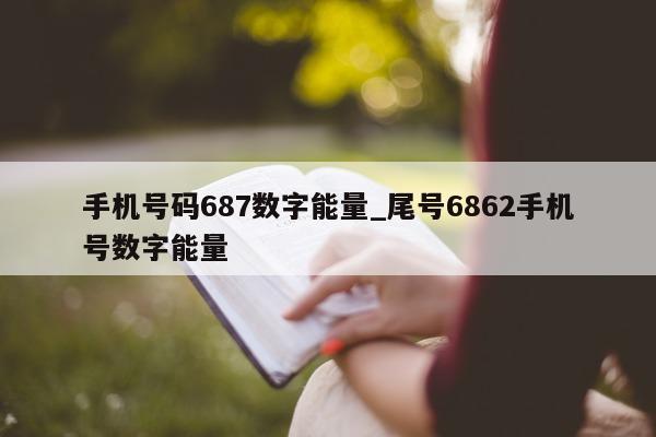 手机号码 687 数字能量_尾号 6862 手机号数字能量 - 第 1 张图片 - 小家生活风水网