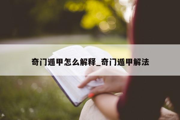 奇门遁甲怎么解释_奇门遁甲解法 - 第 1 张图片 - 小家生活风水网