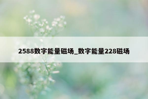 2588 数字能量磁场_数字能量 228 磁场 - 第 1 张图片 - 小家生活风水网