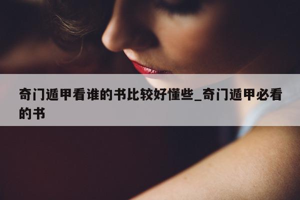 奇门遁甲看谁的书比较好懂些_奇门遁甲必看的书 - 第 1 张图片 - 小家生活风水网