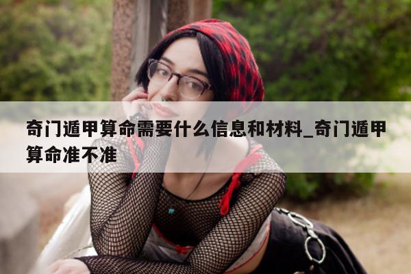 奇门遁甲算命需要什么信息和材料_奇门遁甲算命准不准 - 第 1 张图片 - 小家生活风水网