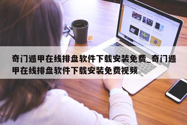 奇门遁甲在线排盘软件下载安装免费_奇门遁甲在线排盘软件下载安装免费视频 - 第 1 张图片 - 小家生活风水网