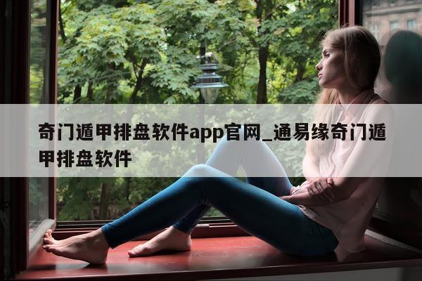 奇门遁甲排盘软件 app 官网_通易缘奇门遁甲排盘软件 - 第 1 张图片 - 小家生活风水网