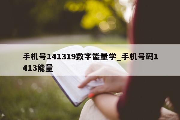 手机号 141319 数字能量学_手机号码 1413 能量 - 第 1 张图片 - 小家生活风水网