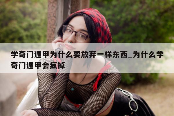 学奇门遁甲为什么要放弃一样东西_为什么学奇门遁甲会疯掉 - 第 1 张图片 - 小家生活风水网