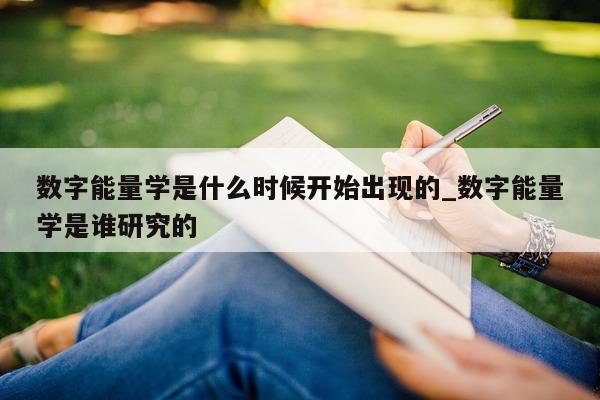 数字能量学是什么时候开始出现的_数字能量学是谁研究的 - 第 1 张图片 - 小家生活风水网