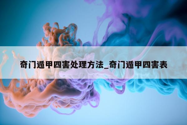 奇门遁甲四害处理方法_奇门遁甲四害表 - 第 1 张图片 - 小家生活风水网