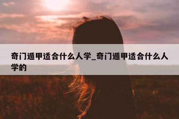 奇门遁甲适合什么人学_奇门遁甲适合什么人学的 - 第 1 张图片 - 小家生活风水网