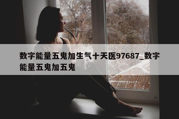 数字能量五鬼加生气十天医 97687_数字能量五鬼加五鬼 - 第 1 张图片 - 小家生活风水网