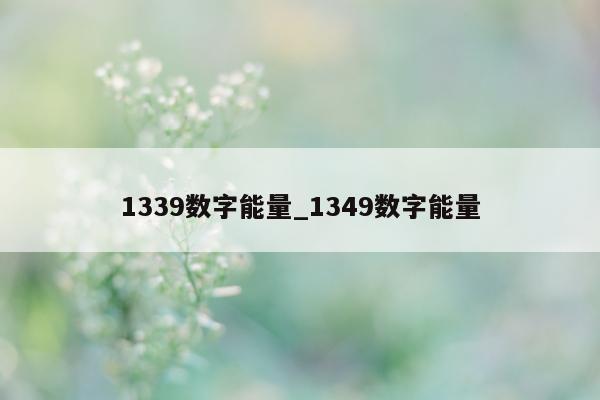 1339 数字能量_1349 数字能量 - 第 1 张图片 - 小家生活风水网