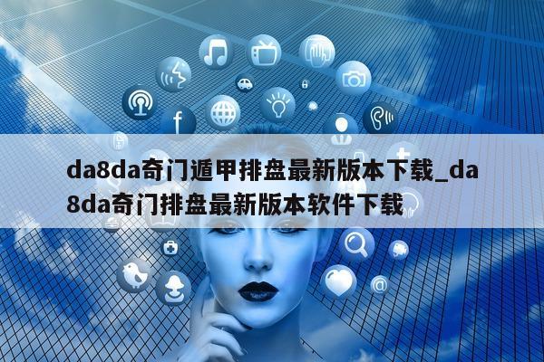 da8da 奇门遁甲排盘最新版本下载_da8da 奇门排盘最新版本软件下载 - 第 1 张图片 - 小家生活风水网