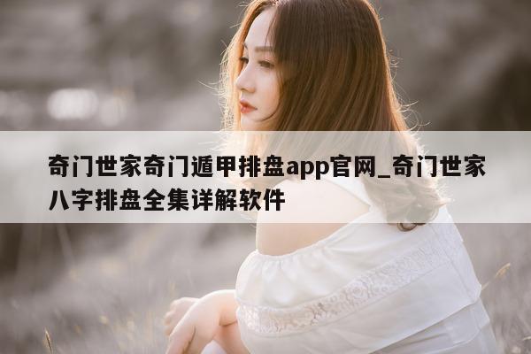 奇门世家奇门遁甲排盘 app 官网_奇门世家八字排盘全集详解软件 - 第 1 张图片 - 小家生活风水网