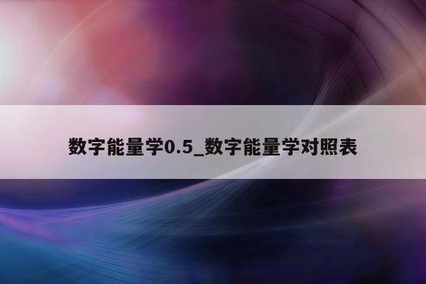 数字能量学 0.5_数字能量学对照表 - 第 1 张图片 - 小家生活风水网