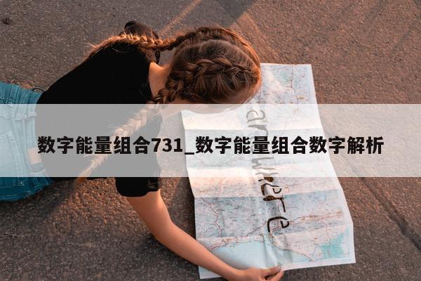 数字能量组合 731_数字能量组合数字解析 - 第 1 张图片 - 小家生活风水网