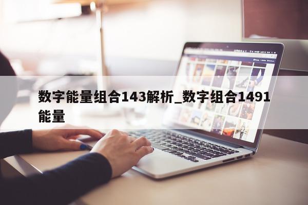 数字能量组合 143 解析_数字组合 1491 能量 - 第 1 张图片 - 小家生活风水网