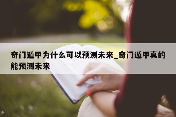 奇门遁甲为什么可以预测未来_奇门遁甲真的能预测未来 - 第 1 张图片 - 小家生活风水网