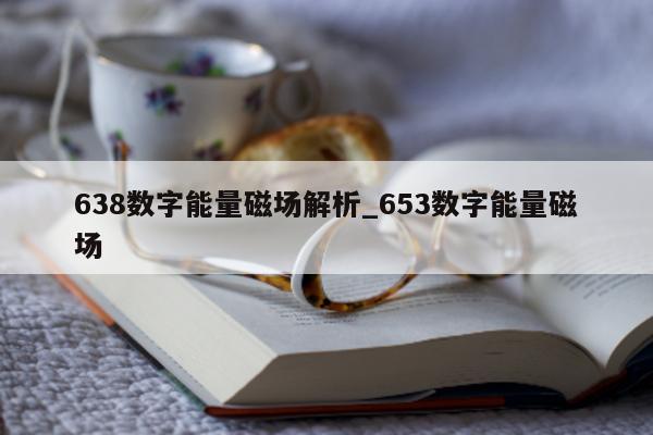 638 数字能量磁场解析_653 数字能量磁场 - 第 1 张图片 - 小家生活风水网