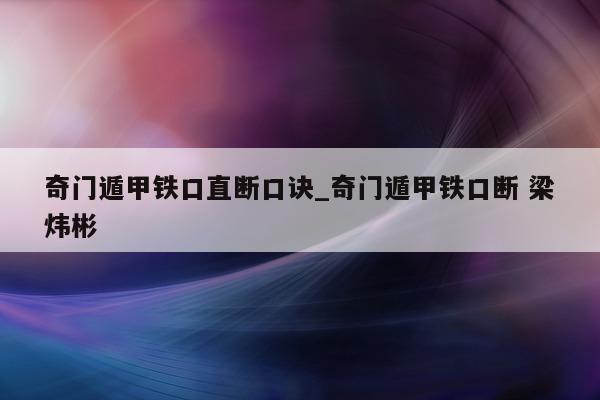 奇门遁甲铁口直断口诀_奇门遁甲铁口断 梁炜彬 - 第 1 张图片 - 小家生活风水网