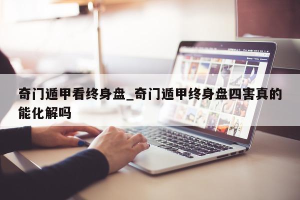 奇门遁甲看终身盘_奇门遁甲终身盘四害真的能化解吗 - 第 1 张图片 - 小家生活风水网