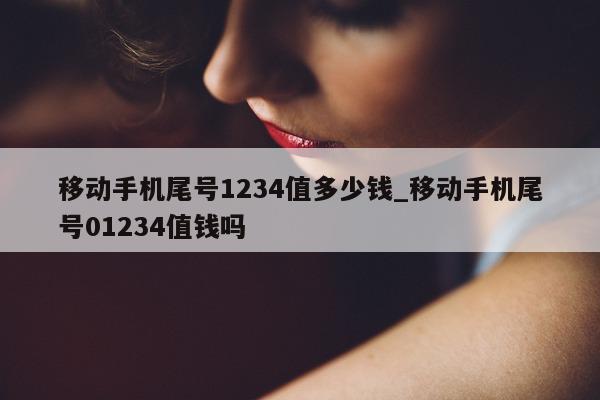 移动手机尾号 1234 值多少钱_移动手机尾号 01234 值钱吗 - 第 1 张图片 - 小家生活风水网