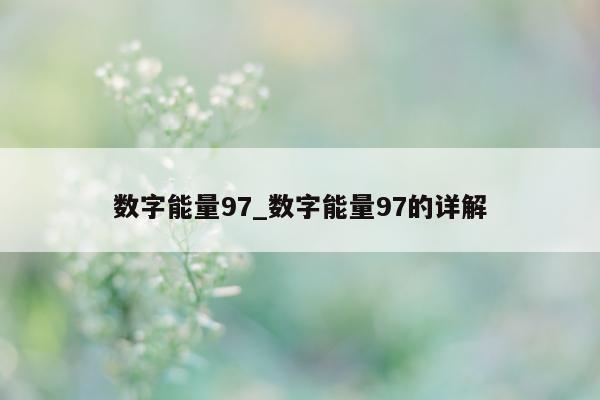 数字能量 97_数字能量 97 的详解 - 第 1 张图片 - 小家生活风水网